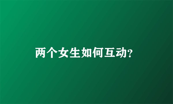 两个女生如何互动？