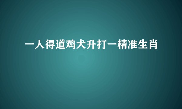 一人得道鸡犬升打一精准生肖