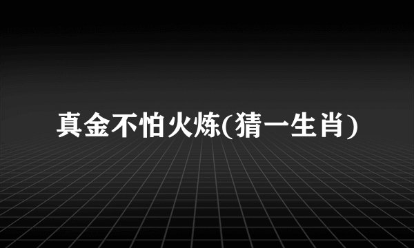 真金不怕火炼(猜一生肖)