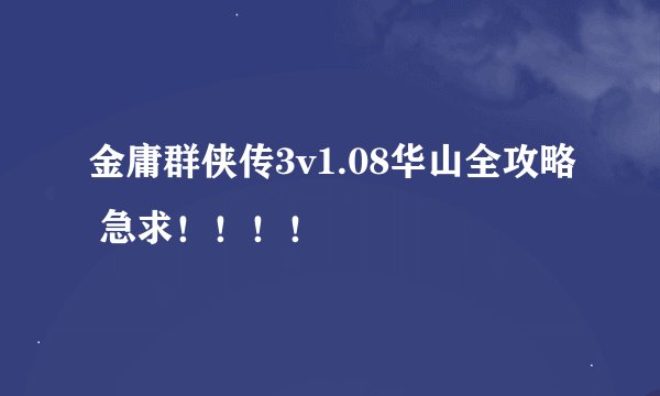 金庸群侠传3v1.08华山全攻略 急求！！！！