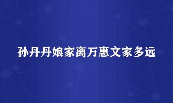 孙丹丹娘家离万惠文家多远