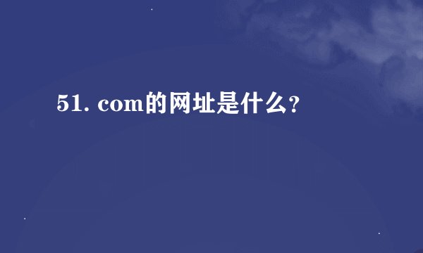 51. com的网址是什么？