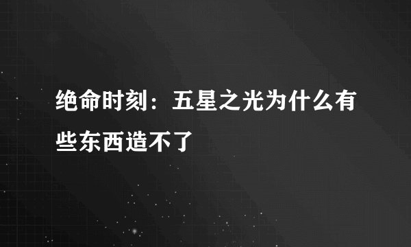 绝命时刻：五星之光为什么有些东西造不了