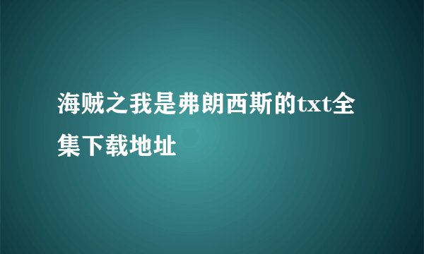 海贼之我是弗朗西斯的txt全集下载地址