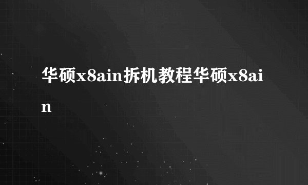 华硕x8ain拆机教程华硕x8ain
