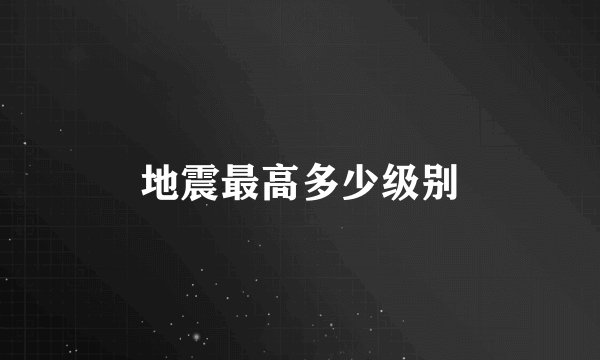地震最高多少级别
