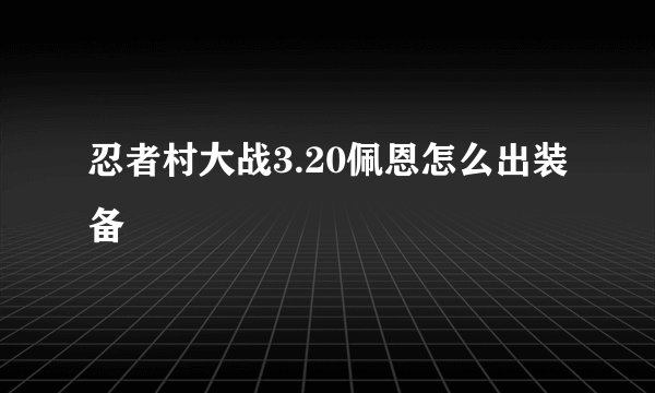 忍者村大战3.20佩恩怎么出装备