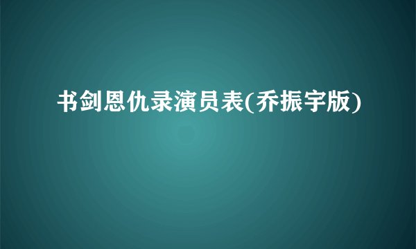 书剑恩仇录演员表(乔振宇版)