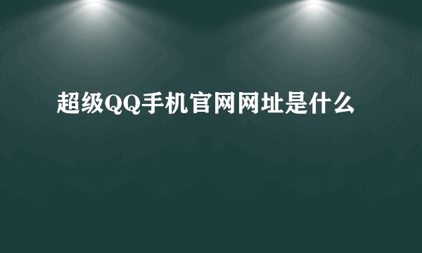 超级QQ手机官网网址是什么