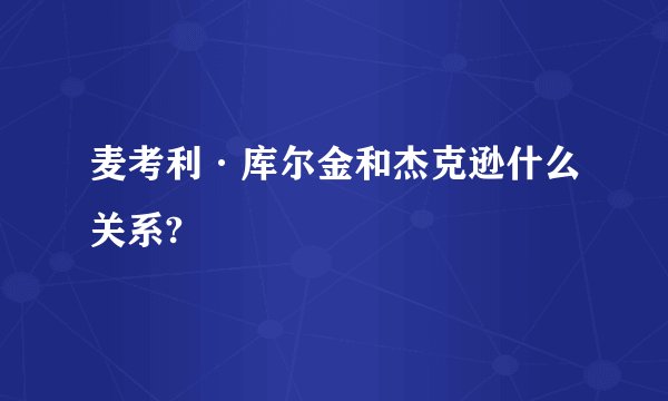麦考利·库尔金和杰克逊什么关系?