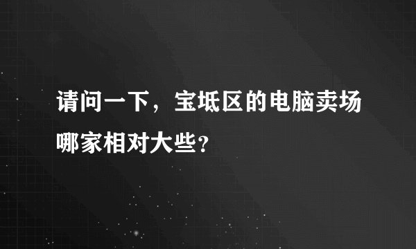 请问一下，宝坻区的电脑卖场哪家相对大些？