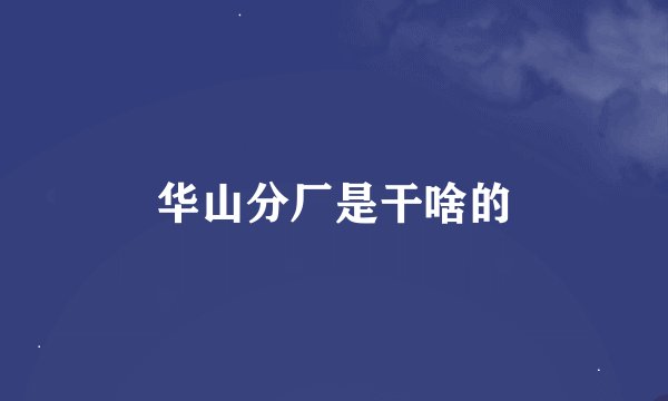 华山分厂是干啥的