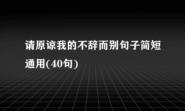 请原谅我的不辞而别句子简短通用(40句)