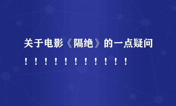 关于电影《隔绝》的一点疑问！！！！！！！！！！！