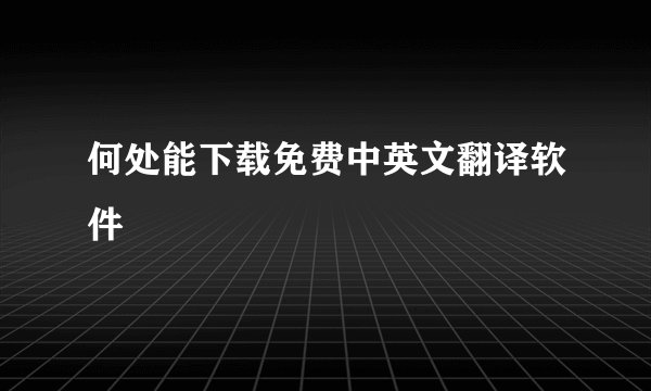 何处能下载免费中英文翻译软件