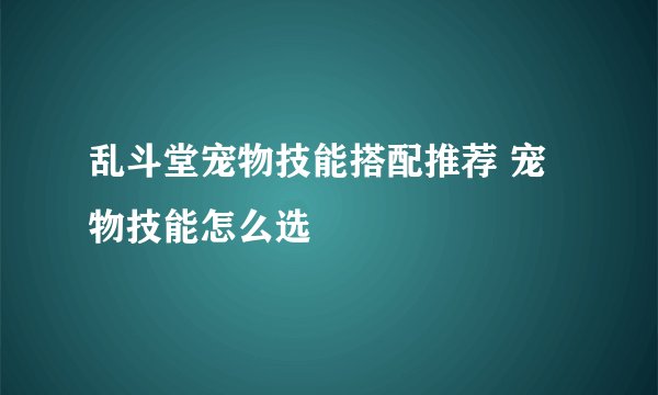 乱斗堂宠物技能搭配推荐 宠物技能怎么选