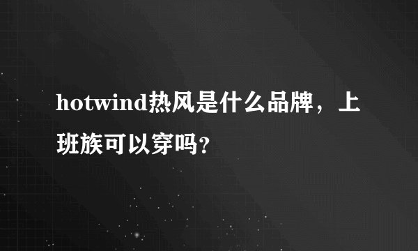 hotwind热风是什么品牌，上班族可以穿吗？