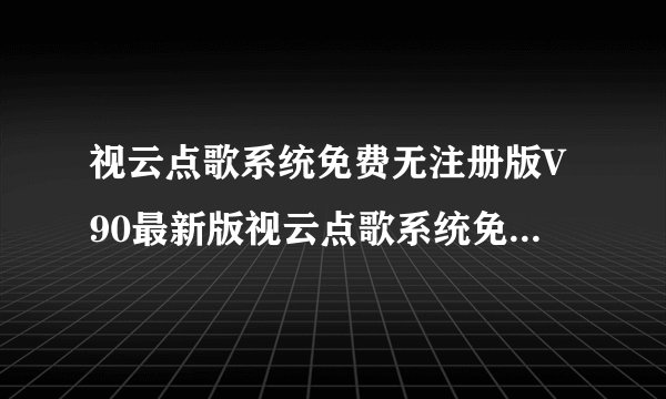 视云点歌系统免费无注册版V90最新版视云点歌系统免费无注册版V90最新版功能简介