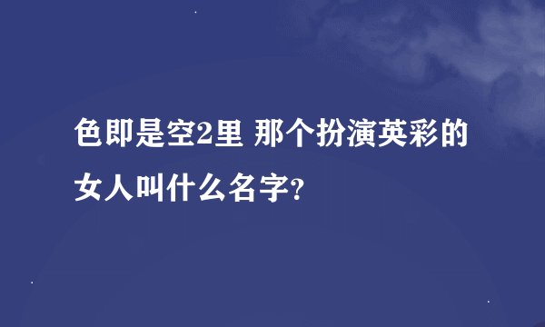 色即是空2里 那个扮演英彩的女人叫什么名字？