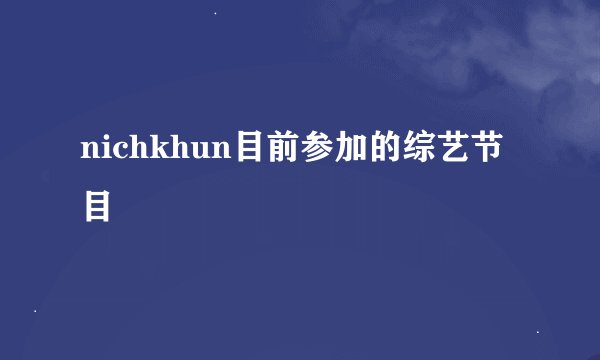 nichkhun目前参加的综艺节目