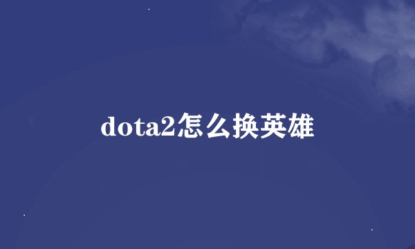 dota2怎么换英雄