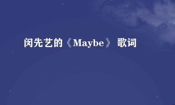 闵先艺的《Maybe》 歌词
