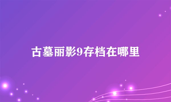 古墓丽影9存档在哪里