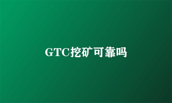 GTC挖矿可靠吗
