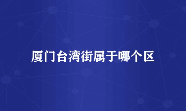 厦门台湾街属于哪个区