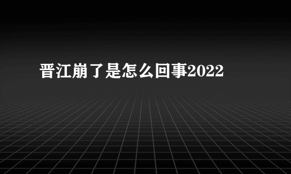 晋江崩了是怎么回事2022