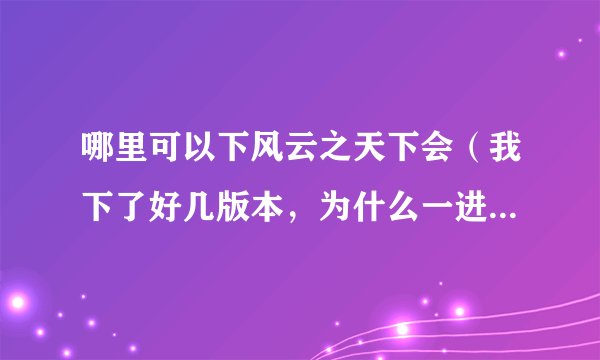 哪里可以下风云之天下会（我下了好几版本，为什么一进去就黑屏玩不了）