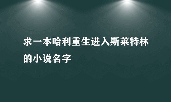 求一本哈利重生进入斯莱特林的小说名字