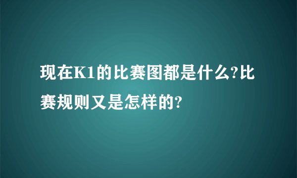 现在K1的比赛图都是什么?比赛规则又是怎样的?
