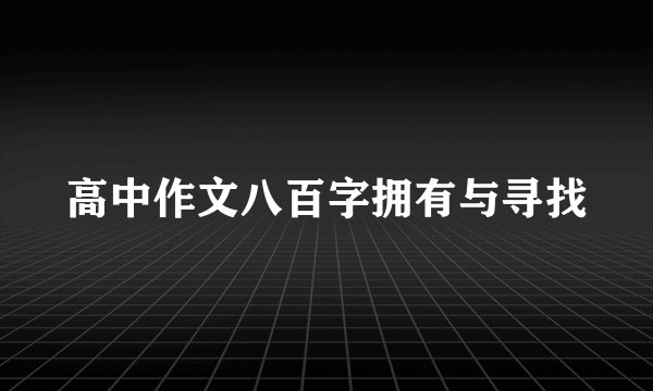 高中作文八百字拥有与寻找