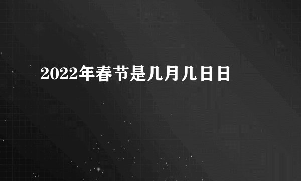 2022年春节是几月几日日