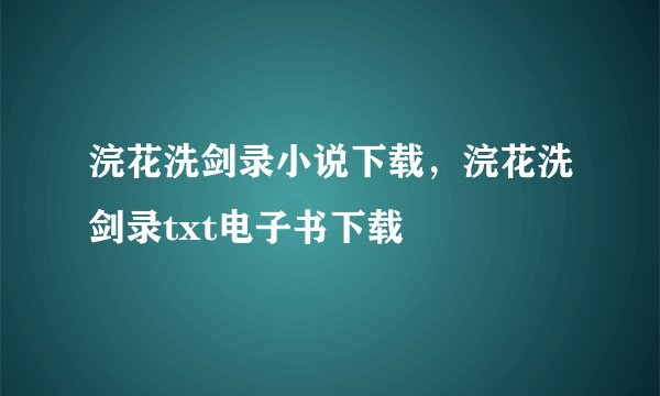 浣花洗剑录小说下载，浣花洗剑录txt电子书下载