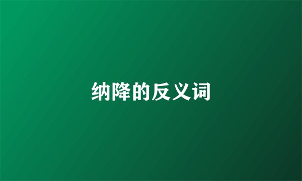 纳降的反义词
