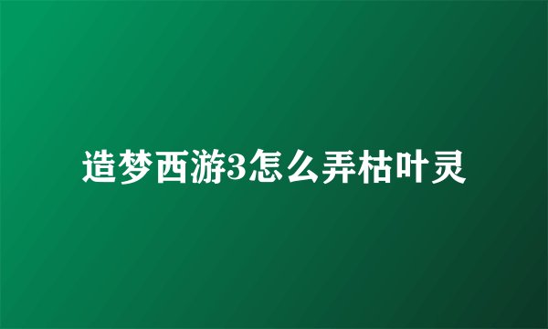 造梦西游3怎么弄枯叶灵