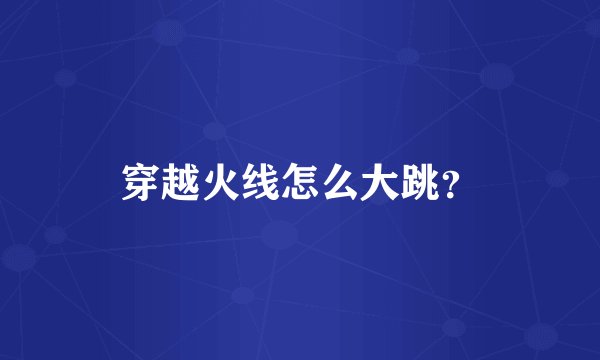 穿越火线怎么大跳？