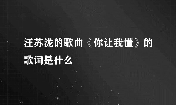 汪苏泷的歌曲《你让我懂》的歌词是什么