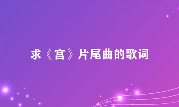 求《宫》片尾曲的歌词