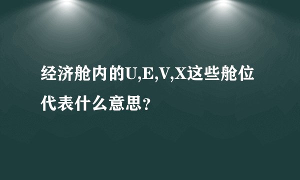 经济舱内的U,E,V,X这些舱位代表什么意思？