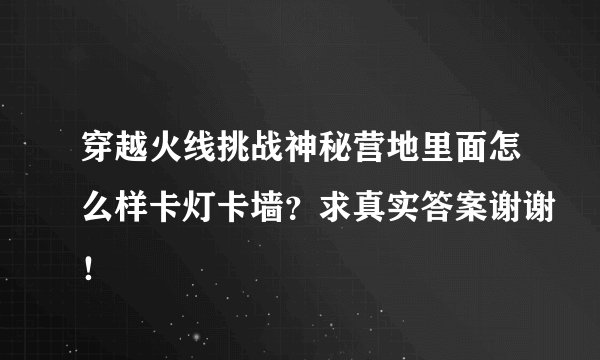 穿越火线挑战神秘营地里面怎么样卡灯卡墙？求真实答案谢谢！