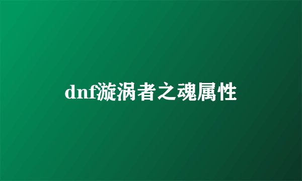 dnf漩涡者之魂属性