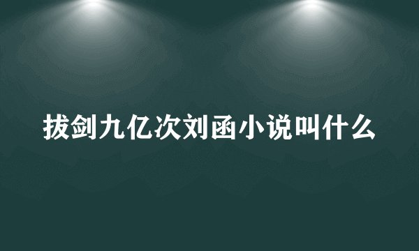 拔剑九亿次刘函小说叫什么