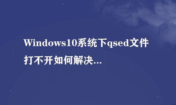 Windows10系统下qsed文件打不开如何解决|Windows10系统下打开qsed文件的技巧