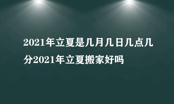 2021年立夏是几月几日几点几分2021年立夏搬家好吗