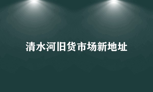 清水河旧货市场新地址