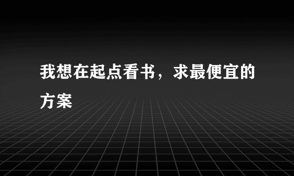 我想在起点看书，求最便宜的方案
