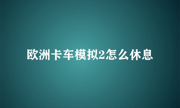 欧洲卡车模拟2怎么休息